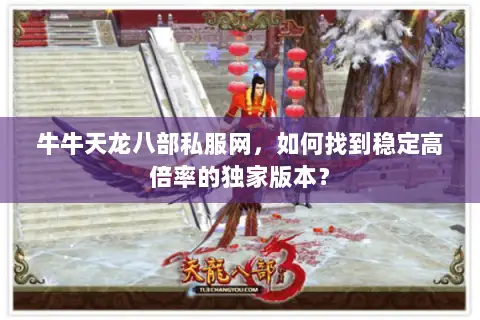 牛牛天龙八部私服网，如何找到稳定高倍率的独家版本？