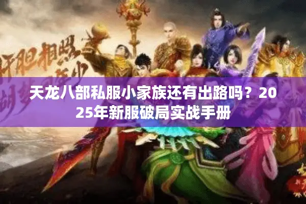 天龙八部私服小家族还有出路吗？2025年新服破局实战手册