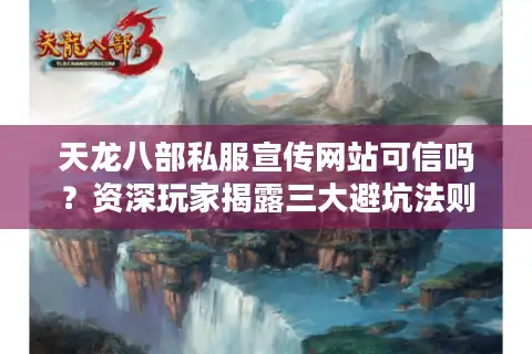 天龙八部私服宣传网站可信吗？资深玩家揭露三大避坑法则