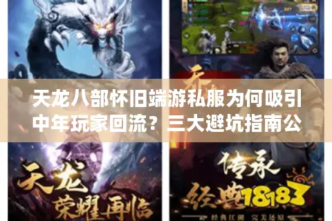 天龙八部怀旧端游私服为何吸引中年玩家回流?三大避坑指南公开 天龙八部怀旧端游私服为何吸引中年玩家回流?三大避坑指南公开