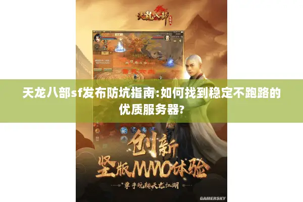 天龙八部sf发布防坑指南:如何找到稳定不跑路的优质服务器? 天龙八部sf发布防坑指南:如何找到稳定不跑路的优质服务器?