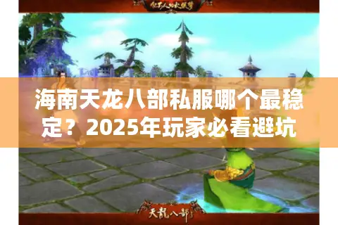 海南天龙八部私服哪个最稳定？2025年玩家必看避坑指南
