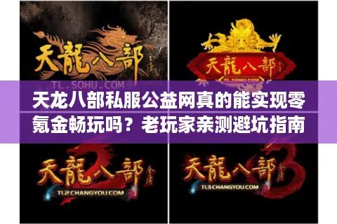 天龙八部私服公益网真的能实现零氪金畅玩吗?老玩家亲测避坑指南 天龙八部私服公益网真的能实现零氪金畅玩吗?老玩家亲测避坑指南