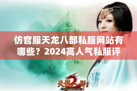 仿官服天龙八部私服网站有哪些？2024高人气私服评测与避坑指南
