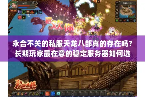 永合不关的私服天龙八部真的存在吗?长期玩家最在意的稳定服务器如何选 永合不关的私服天龙八部真的存在吗?长期玩家最在意的稳定服务器如何选