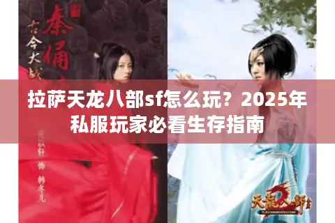 拉萨天龙八部sf怎么玩?2025年私服玩家必看生存指南 拉萨天龙八部sf怎么玩?2025年私服玩家必看生存指南