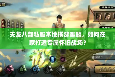 天龙八部私服本地搭建难题,如何在家打造专属怀旧战场? 天龙八部私服本地搭建难题,如何在家打造专属怀旧战场?