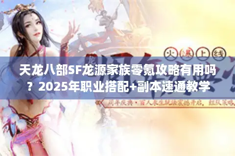 天龙八部SF龙源家族零氪攻略有用吗？2025年职业搭配+副本速通教学