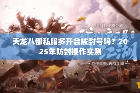 天龙八部私服多开会被封号吗？2025年防封操作实测