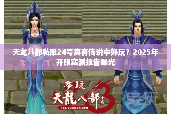 天龙八部私服24号真有传说中好玩？2025年开服实测报告曝光