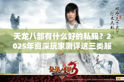 天龙八部有什么好的私服?2025年资深玩家测评这三类服务器必玩 天龙八部有什么好的私服?2025年资深玩家测评这三类服务器必玩