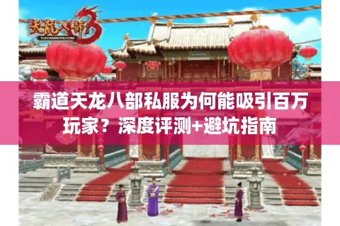 霸道天龙八部私服为何能吸引百万玩家？深度评测+避坑指南