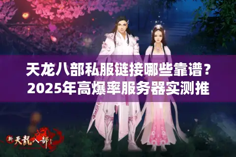 天龙八部私服链接哪些靠谱？2025年高爆率服务器实测推荐