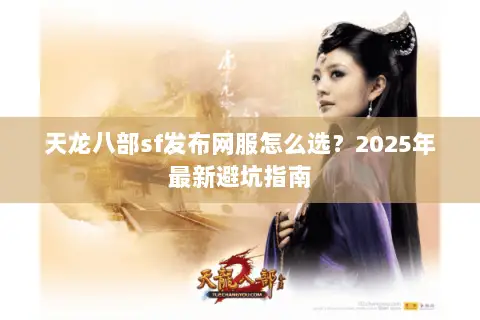 天龙八部sf发布网服怎么选?2025年最新避坑指南 天龙八部sf发布网服怎么选?2025年最新避坑指南