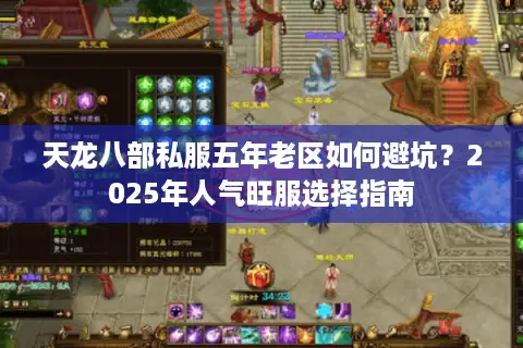 天龙八部私服五年老区如何避坑？2025年人气旺服选择指南