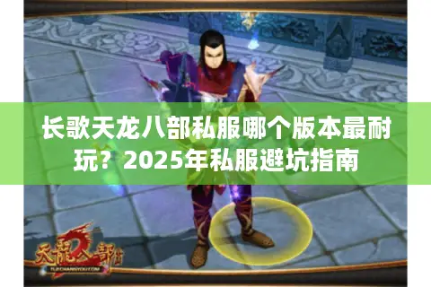 长歌天龙八部私服哪个版本最耐玩？2025年私服避坑指南