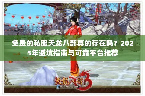 免费的私服天龙八部真的存在吗?2025年避坑指南与可靠平台推荐 免费的私服天龙八部真的存在吗?2025年避坑指南与可靠平台推荐