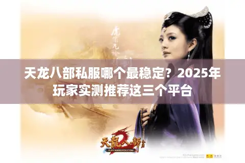 天龙八部私服哪个最稳定?2025年玩家实测推荐这三个平台 天龙八部私服哪个最稳定?2025年玩家实测推荐这三个平台