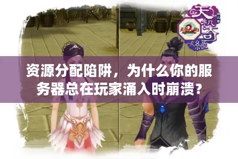 资源分配陷阱，为什么你的服务器总在玩家涌入时崩溃？