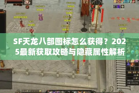 SF天龙八部图标怎么获得？2025最新获取攻略与隐藏属性解析