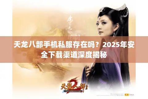 天龙八部手机私服存在吗？2025年安全下载渠道深度揭秘