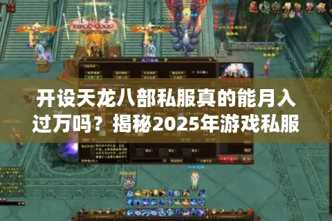 开设天龙八部私服真的能月入过万吗?揭秘2025年游戏私服市场真相 开设天龙八部私服真的能月入过万吗?揭秘2025年游戏私服市场真相