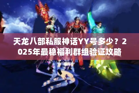 天龙八部私服神话YY号多少？2025年最稳福利群组验证攻略