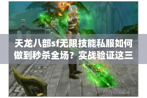 天龙八部sf无限技能私服如何做到秒杀全场?实战验证这三条铁律 天龙八部sf无限技能私服如何做到秒杀全场?实战验证这三条铁律