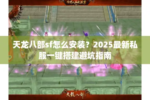 天龙八部sf怎么安装？2025最新私服一键搭建避坑指南