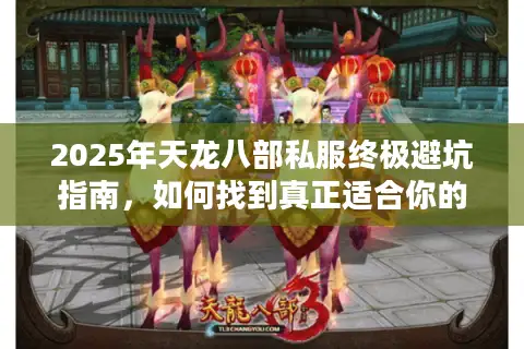 2025年天龙八部私服终极避坑指南,如何找到真正适合你的武侠世界? 2025年天龙八部私服终极避坑指南,如何找到真正适合你的武侠世界?