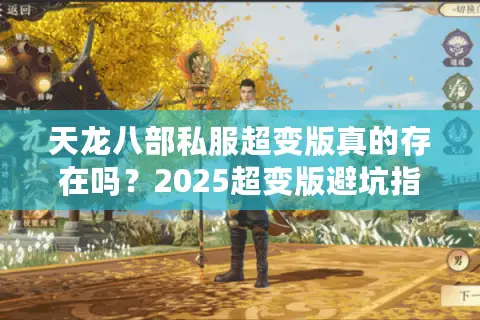 天龙八部私服超变版真的存在吗?2025超变版避坑指南 天龙八部私服超变版真的存在吗?2025超变版避坑指南