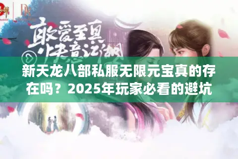 新天龙八部私服无限元宝真的存在吗？2025年玩家必看的避坑指南