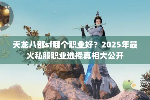 天龙八部sf哪个职业好？2025年最火私服职业选择真相大公开