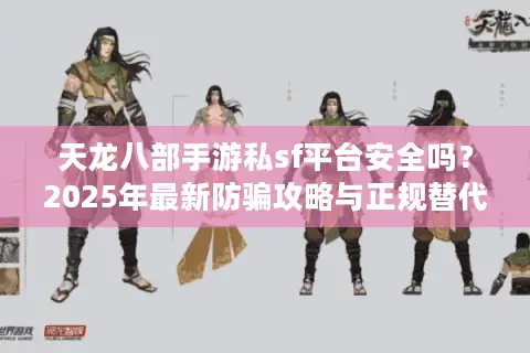 天龙八部手游私sf平台安全吗？2025年最新防骗攻略与正规替代方案