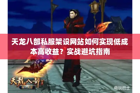 天龙八部私服架设网站如何实现低成本高收益?实战避坑指南 天龙八部私服架设网站如何实现低成本高收益?实战避坑指南