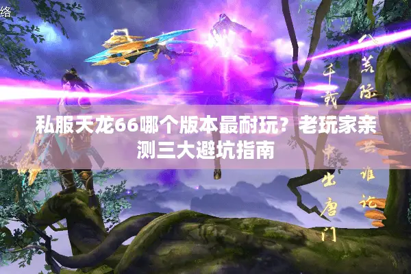 私服天龙66哪个版本最耐玩？老玩家亲测三大避坑指南