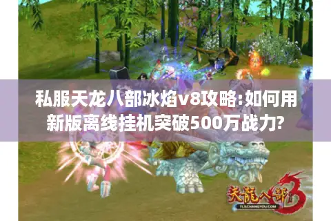 私服天龙八部冰焰v8攻略:如何用新版离线挂机突破500万战力? 私服天龙八部冰焰v8攻略:如何用新版离线挂机突破500万战力?