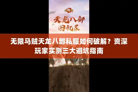 无限马贼天龙八部私服如何破解？资深玩家实测三大避坑指南