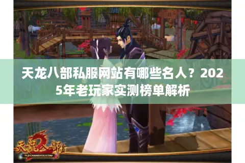 天龙八部私服网站有哪些名人?2025年老玩家实测榜单解析 天龙八部私服网站有哪些名人?2025年老玩家实测榜单解析