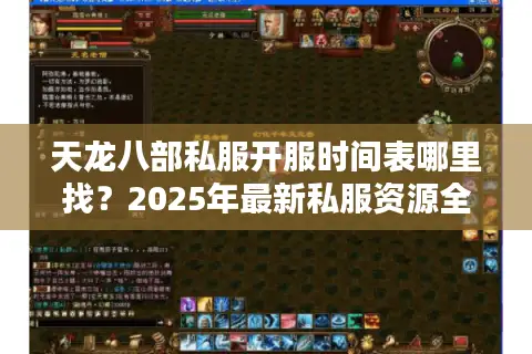 天龙八部私服开服时间表哪里找？2025年最新私服资源全解析