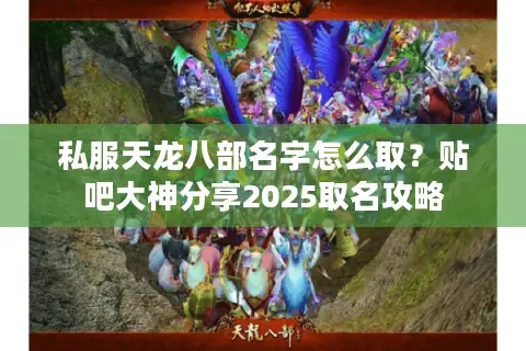 私服天龙八部名字怎么取?贴吧大神分享2025取名攻略 私服天龙八部名字怎么取?贴吧大神分享2025取名攻略