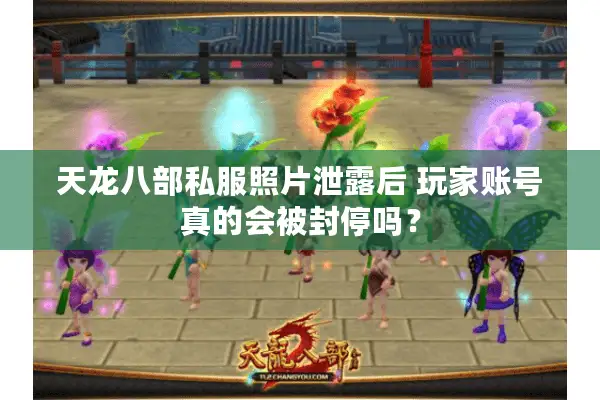 天龙八部私服照片泄露后 玩家账号真的会被封停吗？