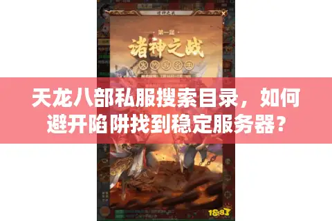 天龙八部私服搜索目录，如何避开陷阱找到稳定服务器？