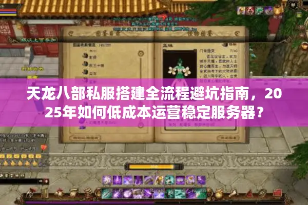 天龙八部私服搭建全流程避坑指南，2025年如何低成本运营稳定服务器？