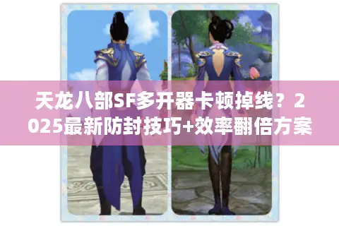 天龙八部SF多开器卡顿掉线？2025最新防封技巧+效率翻倍方案