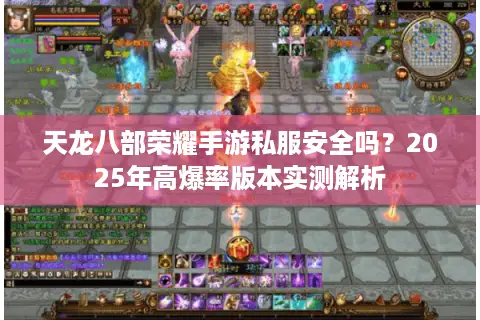 天龙八部荣耀手游私服安全吗？2025年高爆率版本实测解析
