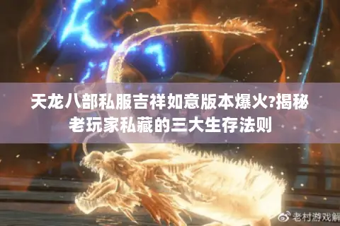 天龙八部私服吉祥如意版本爆火?揭秘老玩家私藏的三大生存法则 天龙八部私服吉祥如意版本爆火?揭秘老玩家私藏的三大生存法则