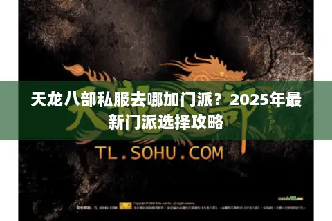天龙八部私服去哪加门派?2025年最新门派选择攻略 天龙八部私服去哪加门派?2025年最新门派选择攻略