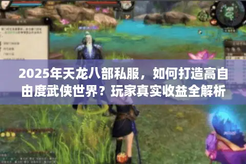 2025年天龙八部私服，如何打造高自由度武侠世界？玩家真实收益全解析