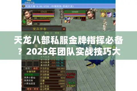 天龙八部私服金牌指挥必备？2025年团队实战技巧大揭秘